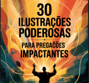 30 Ilustrações Poderosas para Pregações Impactantes